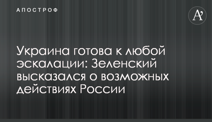 Україна готова до будь-якої ескалації: Зеленський висловився про можливі дії Росії