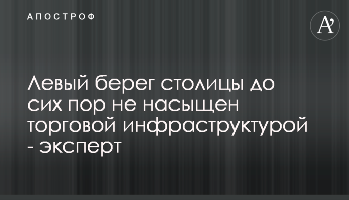 Лівий берег столиці досі не насичений торговельною інфраструктурою - експерт