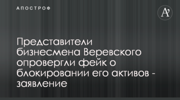 Представники бізнесмена Веревського спростували фейк щодо блокування його активів - заява