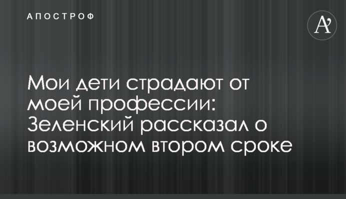 Мої діти страждають від моєї професії: Зеленський розповів про можливий другий термін