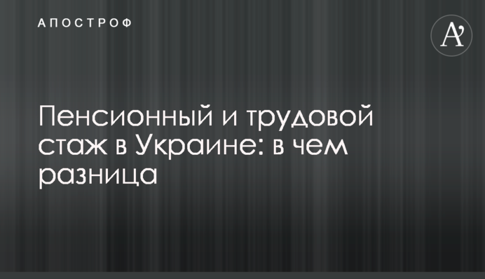 Пенсионный и трудовой стаж в Украине: в чем разница