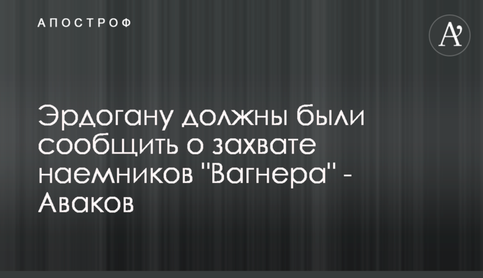 Эрдогану должны были сообщить о захвате наемников "Вагнера" - Аваков