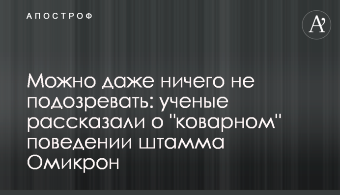 Можно даже ничего не подозревать: ученые рассказали о "коварном" поведении штамма Омикрон