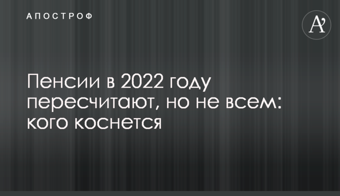 Пенсии в 2022 году пересчитают, но не всем: кого коснется