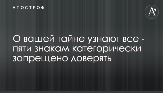 Про вашу таємницю дізнаються всі - п'яти знакам категорично заборонено довіряти