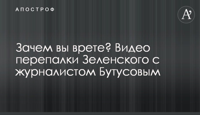 Зачем вы врете? Видео перепалки Зеленского с журналистом Бутусовым