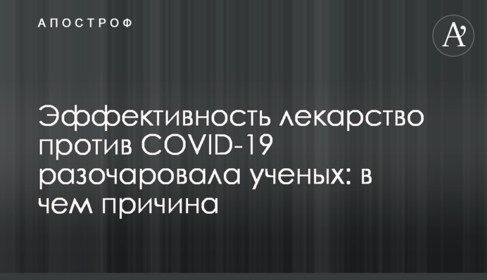 Эффективность лекарство против COVID-19 разочаровала ученых: в чем причина