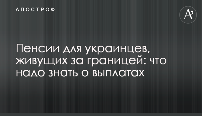 Пенсії для українців, які живуть за кордоном: що треба знати про виплати