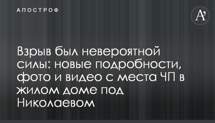 Вибух був неймовірної сили: нові подробиці, фото та відео з місця НП у житловому будинку під Миколаєвом