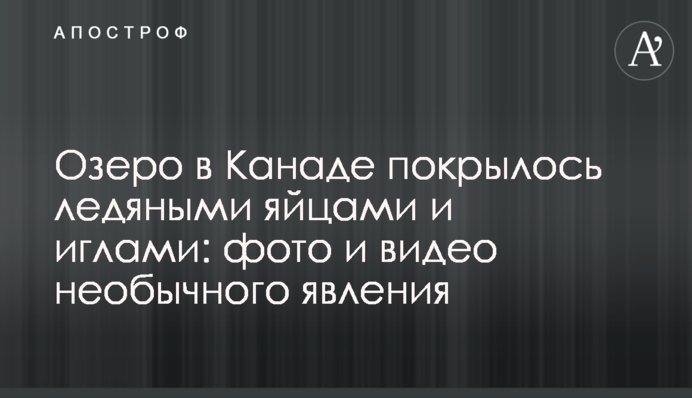 Озеро в Канаде покрылось ледяными яйцами и иглами: фото и видео необычного явления
