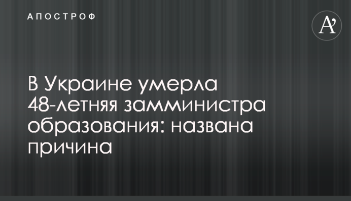 В Украине умерла 48-летняя замминистра образования: названа причина