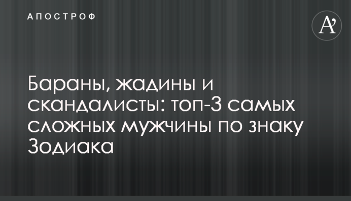 Бараны, жадины и скандалисты: топ-3 самых сложных мужчины по знаку Зодиака