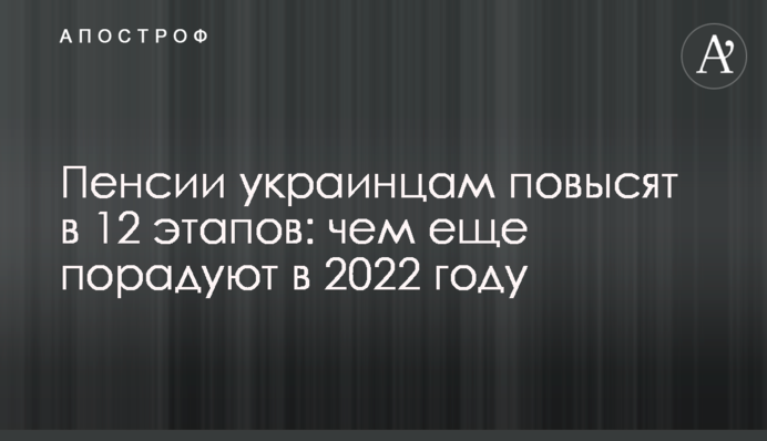 Пенсии украинцам повысят в 12 этапов: чем еще порадуют в 2022 году