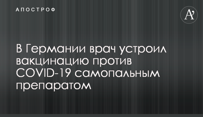 В Германии врач устроил вакцинацию против COVID-19 самопальным препаратом