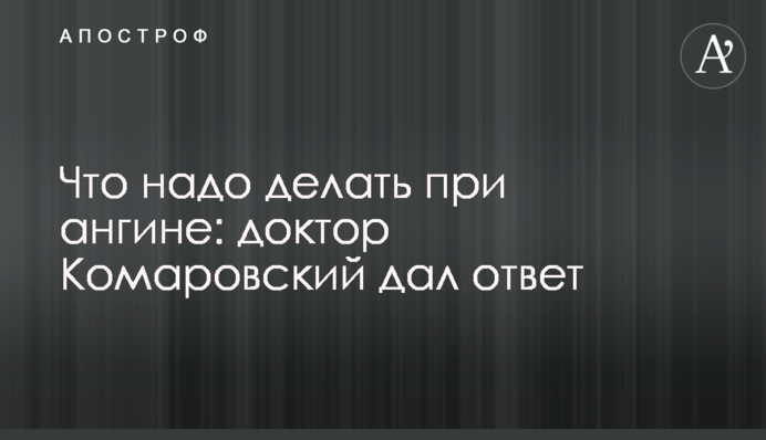 Що треба робити при ангіні: доктор Комаровський відповів