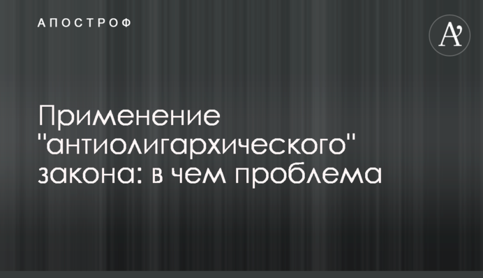 Застосування "антиолігархічного" закону: у чому проблема