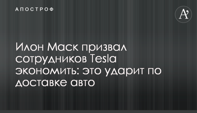 Ілон Маск закликав співробітників Tesla заощаджувати: це вдарить по доставці авто