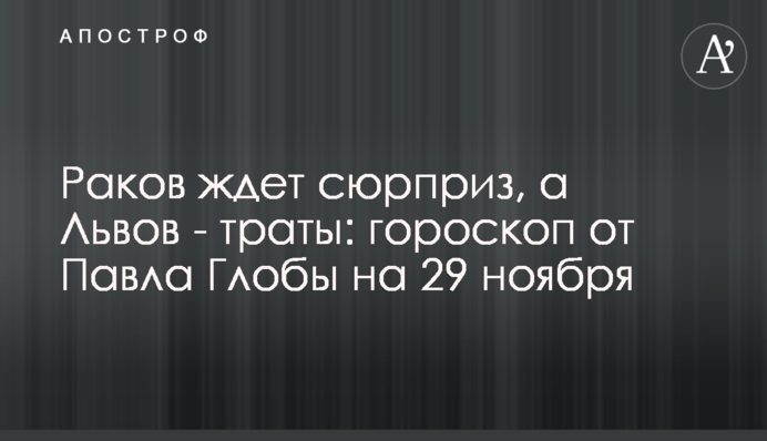 На раків чекає сюрприз, а на Левів – витрати: гороскоп від Павла Глоби на 29 листопада