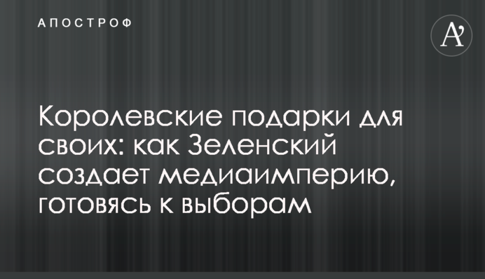 Королевские подарки для своих: как Зеленский создает медиаимперию, готовясь к выборам
