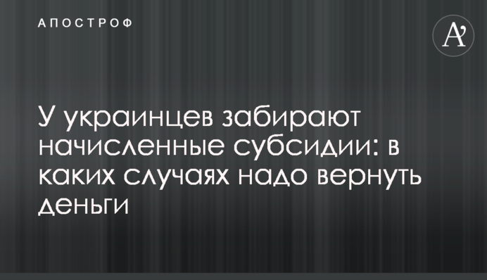 У украинцев забирают начисленные субсидии: в каких случаях надо вернуть деньги