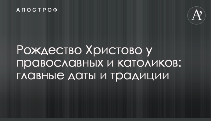 Рождество Христово у православных и католиков: главные даты и традиции