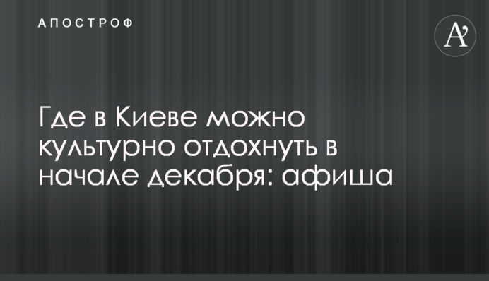 Где в Киеве можно культурно отдохнуть в начале декабря: афиша