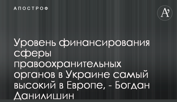 Уровень финансирования сферы правоохранительных органов в Украине самый высокий в Европе, - Богдан Данилишин