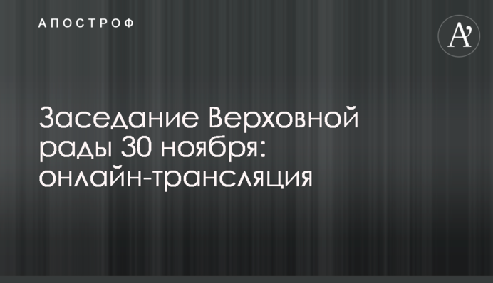 Заседание Верховной рады 30 ноября: онлайн-трансляция