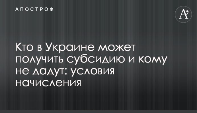 Кто в Украине может получить субсидию и кому не дадут: условия начисления