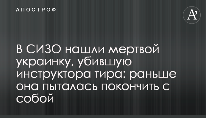 В СИЗО нашли мертвой украинку, убившую инструктора тира: раньше она пыталась покончить с собой