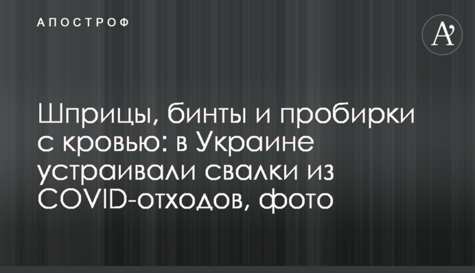 Шприци, бинти та пробірки з кров'ю: в Україні влаштовували звалища із COVID-відходів, фото