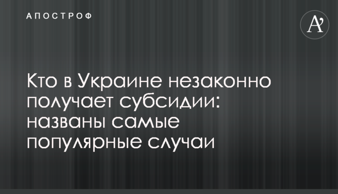 Кто в Украине незаконно получает субсидии: названы самые популярные случаи