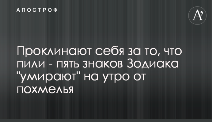 Проклинають себе за те, що пили – п'ять знаків Зодіаку 