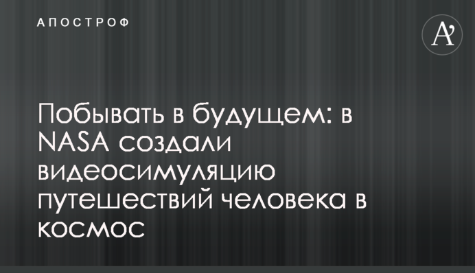 Побувати в майбутньому: у NASA створили відеосимуляцію подорожей людини до космосу