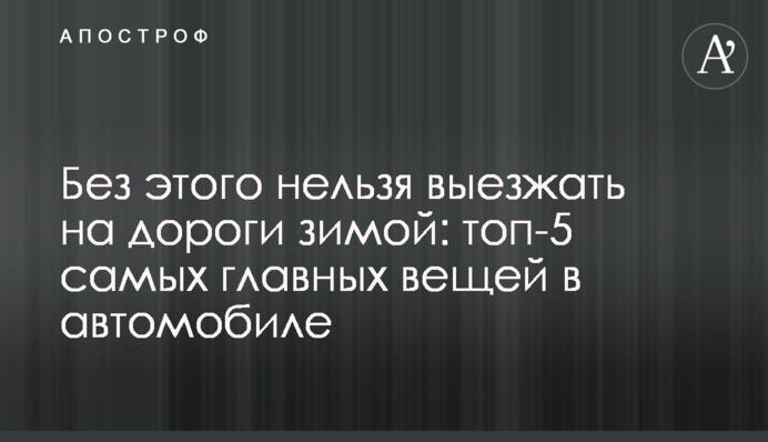 Без этого нельзя выезжать на дороги зимой: топ-5 самых главных вещей в автомобиле