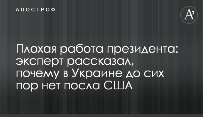 Погана робота президента: експерт розповів, чому в Україні досі немає посла США
