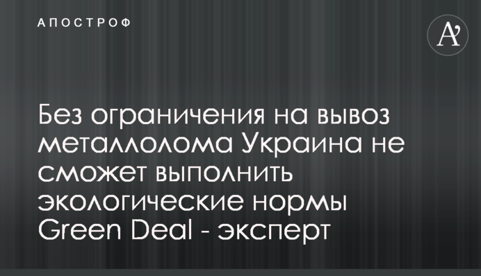 Без обмеження на вивезення брухту Україна не зможе виконати екологічні норми Green Deal - експерт