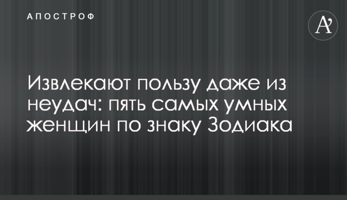 Извлекают пользу даже из неудач: пять самых умных женщин по знаку Зодиака