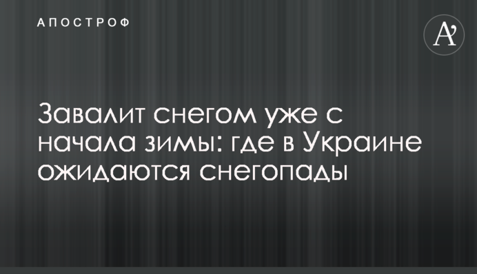 Завалить снігом уже з початку зими: де в Україні очікуються снігопади