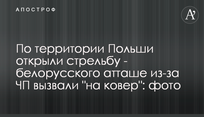 По території Польщі відкрили стрілянину - білоруського аташе через НП викликали 