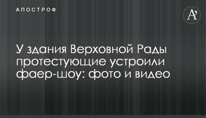 Біля будівлі Верховної Ради протестувальники влаштували фаєр-шоу: фото та відео