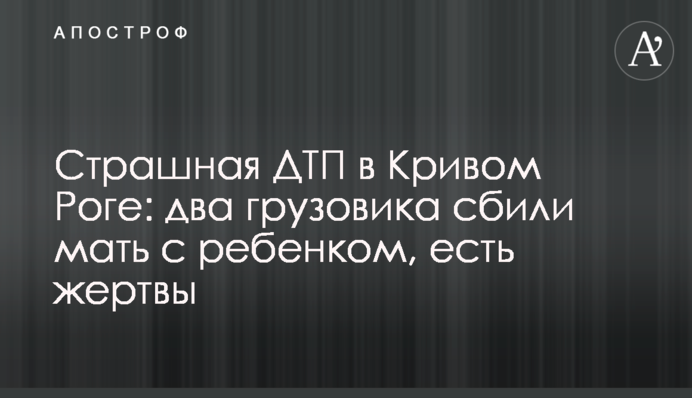 Страшна ДТП у Кривому Розі: дві вантажівки збили матір із дитиною, є жертви