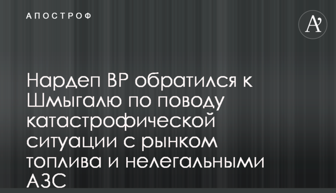Нардеп ВР звернувся до Шмигаля щодо катастрофічної ситуації із ринком пального та нелегальними АЗС