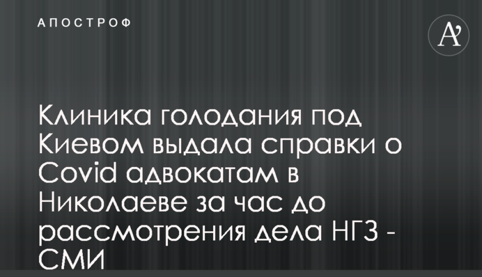 Клиника голодания под Киевом выдала справки о Covid адвокатам в Николаеве за час до рассмотрения дела НГЗ - СМИ