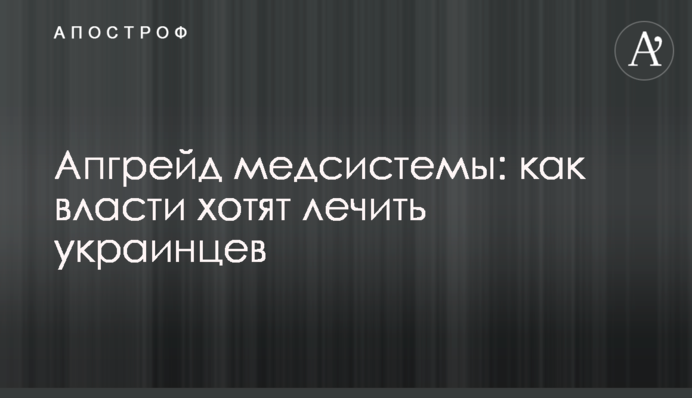 Апгрейд медсистемы: как власти хотят лечить украинцев