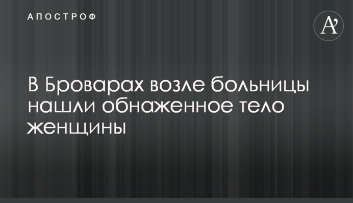 У Броварах біля лікарні знайшли оголене тіло жінки