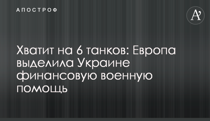 Вистачить на 6 танків: Європа виділила Україні фінансову військову допомогу