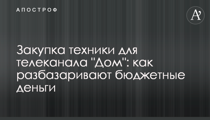 Закупівля техніки для телеканалу "Дім": як розбазарюють бюджетні гроші