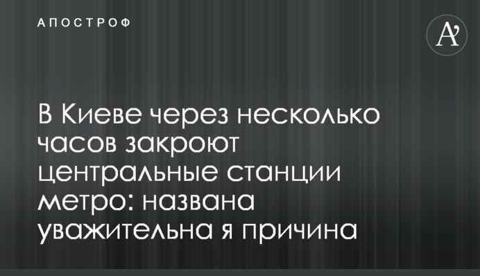 В Киеве через несколько часов закроют центральные станции метро: названа уважительна я причина