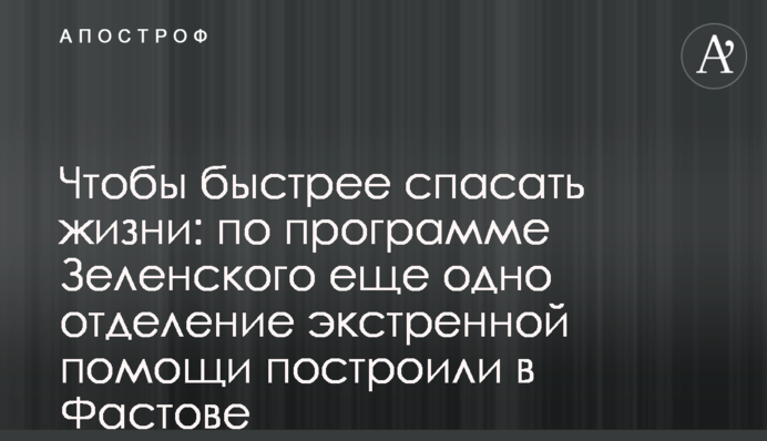 Щоб швидше рятувати життя: за програмою Зеленського ще одне відділення екстреної допомоги збудували у Фастові